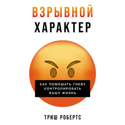 Обложка: Триш Робертс. «Взрывной характер: Как помешать гневу контролировать вашу жизнь»