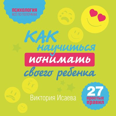 Обложка: Виктория Исаева. «Как научиться понимать своего ребенка: 27 простых правил»