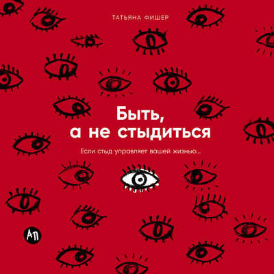 Обложка: Татьяна Фишер. «Быть, а не стыдиться: Если стыд управляет вашей жизнью...»