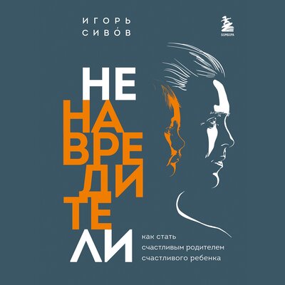 Обложка: Игорь Сивов. «Ненавредители. Как стать счастливым родителем счастливого ребенка»
