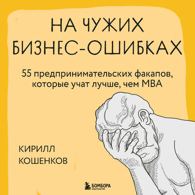 Обложка: Кирилл Кошенков. «На чужих бизнес-ошибках. 55 предпринимательских факапов, которые учат лучше, чем МБА»