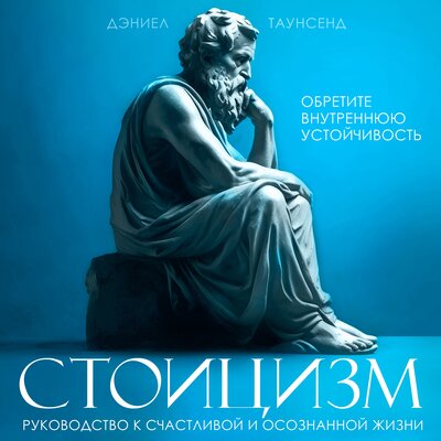 Обложка: Дэниел Таунсенд. «Стоицизм. Руководство к счастливой и осознанной жизни»