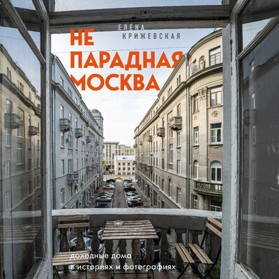 Обложка: Елена Крижевская. «Непарадная Москва: доходные дома в историях и фотографиях»