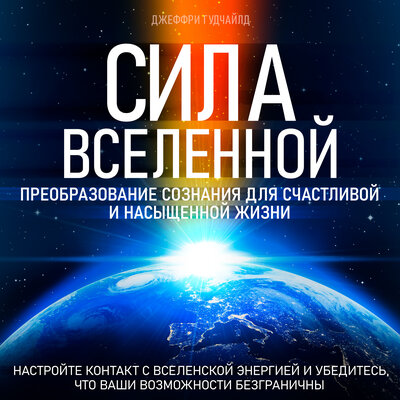 Обложка: Джеффри Гудчайлд. «Сила Вселенной. Преобразование сознания для счастливой и насыщенной жизни»