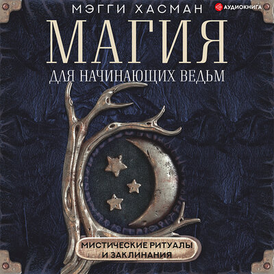 Обложка: Мэгги Хасман. «Магия для начинающих ведьм: мистические ритуалы и заклинания»
