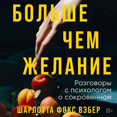 Обложка: Шарлотта Фокс Вэбер. «Больше чем желание: Разговоры с психологом о сокровенном»