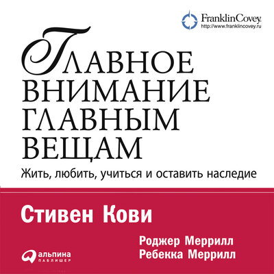 Обложка: Стивен Кови, Ребекка Меррилл, Роджер Меррилл. «Главное внимание – главным вещам. Жить, любить, учиться и оставить наследие»