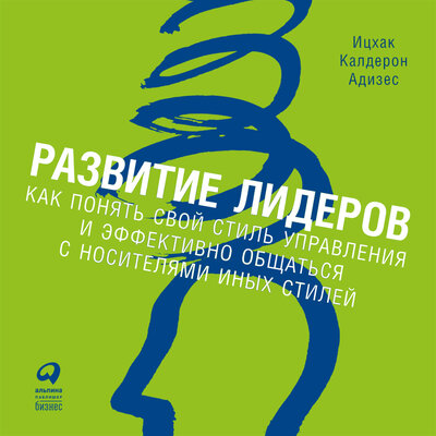 Обложка: Ицхак Адизес. «Развитие лидеров. Как понять свой стиль управления и эффективно общаться с носителями иных стилей»