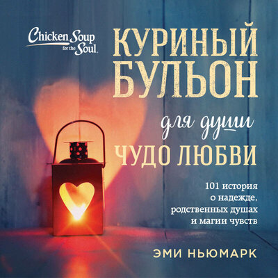 Обложка: Эми Ньюмарк. «Куриный бульон для души. Чудо любви. 101 история о надежде, родственных душах и магии чувств»