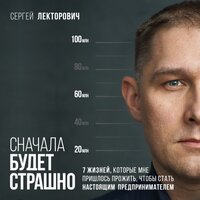 Обложка: Сергей Лекторович. «Сначала будет страшно. 7 жизней, которые мне пришлось прожить, чтобы стать настоящим предпринимателем»