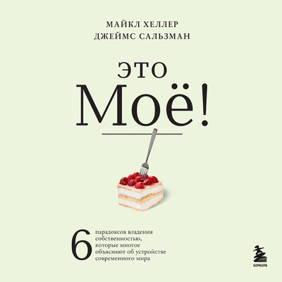 Обложка: Майкл Хеллер, Джеймс Сальзман. «Это моё! 6 парадоксов владения собственностью, которые многое объясняют об устройстве современного мира»