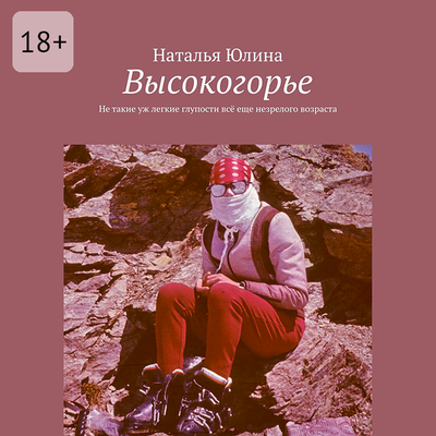 Обложка: Наталья Юлина. «Высокогорье. Не такие уж легкие глупости всё еще незрелого возраста»