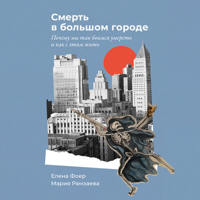 Обложка: Елена Фоер, Мария Рамзаева. «Смерть в большом городе: Почему мы так боимся умереть и как с этим жить»
