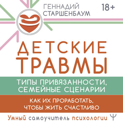 Обложка: Геннадий Старшенбаум. «Детские травмы, типы привязанности, семейные сценарии. Как их проработать, чтобы жить счастливо»