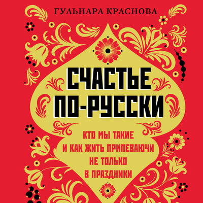 Обложка: Гульнара Краснова. «Счастье по-русски. Кто мы такие и как жить припеваючи не только в праздники»