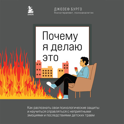 Обложка: Джозеф Бурго. «Почему я делаю это. Как распознать свои психологические защиты и научиться справляться с неприятными эмоциями и последствиями детских травм»